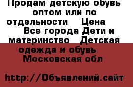 Продам детскую обувь оптом или по отдельности  › Цена ­ 800 - Все города Дети и материнство » Детская одежда и обувь   . Московская обл.